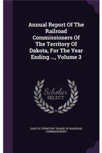Annual Report of the Railroad Commissioners of the Territory of Dakota, for the Year Ending ..., Volume 3