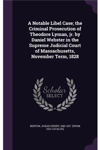 A Notable Libel Case; The Criminal Prosecution of Theodore Lyman, Jr. by Daniel Webster in the Supreme Judicial Court of Massachusetts, November Term, 1828