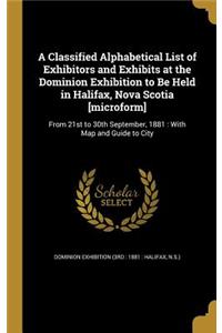 Classified Alphabetical List of Exhibitors and Exhibits at the Dominion Exhibition to Be Held in Halifax, Nova Scotia [microform]