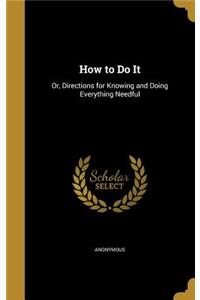 How to Do It: Or, Directions for Knowing and Doing Everything Needful