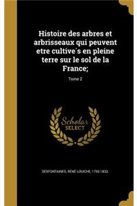 Histoire Des Arbres Et Arbrisseaux Qui Peuvent E Tre Cultive S En Pleine Terre Sur Le Sol de La France;; Tome 2