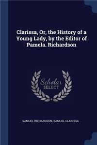 Clarissa, Or, the History of a Young Lady, by the Editor of Pamela. Richardson