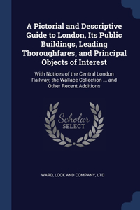 Pictorial and Descriptive Guide to London, Its Public Buildings, Leading Thoroughfares, and Principal Objects of Interest