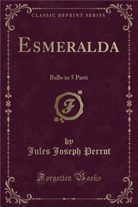 Esmeralda: Ballo in 5 Parti (Classic Reprint)
