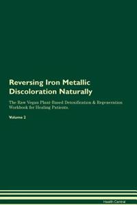 Reversing Iron Metallic Discoloration Naturally the Raw Vegan Plant-Based Detoxification & Regeneration Workbook for Healing Patients. Volume 2