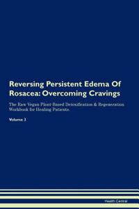 Reversing Persistent Edema of Rosacea: Overcoming Cravings the Raw Vegan Plant-Based Detoxification & Regeneration Workbook for Healing Patients.Volume 3