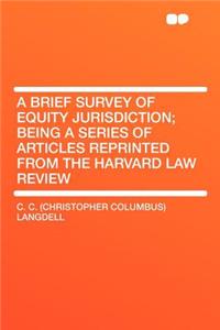 A Brief Survey of Equity Jurisdiction; Being a Series of Articles Reprinted from the Harvard Law Review