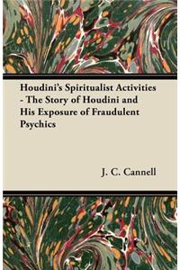 Houdini's Spiritualist Activities - The Story of Houdini and His Exposure of Fraudulent Psychics