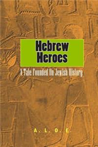 Hebrew Heroes: A Tale Founded on Jewish History