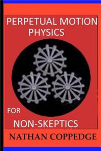 Perpetual Motion Physics for Non-Skeptics