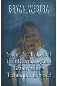 Secret Psychological Cult Recruiting And Brainwashing Techniques Exposed