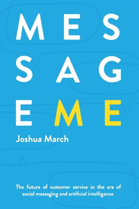 Message Me: The Future of Customer Service in the Era of Social Messaging and Artificial Intelligence Volume 1