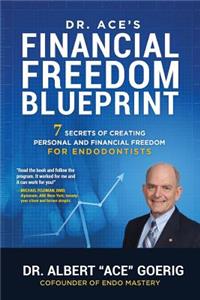 Dr. Ace's Financial Freedom Blueprint: 7 Secrets of Creating Personal and Financial Freedom for Endodontists