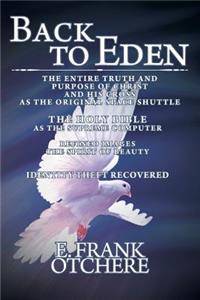 Back to Eden: The Entire Truth and Purpose of Christ and His Cross as the Original Space Shuttle the Holy Bible as the Supreme Computer