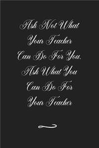 Ask Not What Your Teacher Can Do For You. Ask What You Can Do For Your Teacher