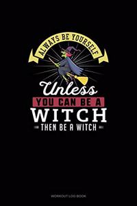 Always Be Yourself Unless You Can Be A Witch Then Be A Witch