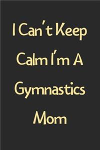 I Can't Keep Calm I'm A Gymnastics Mom
