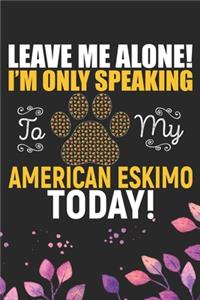 Leave Me Alone! I'm Only Speaking to My American Eskimo Today!