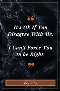 It's Ok If You Disagree With Me. I Can't Force You to be Right. - Journal