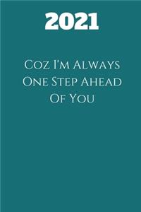 2021 Coz I'm Always One Step Ahead Of You