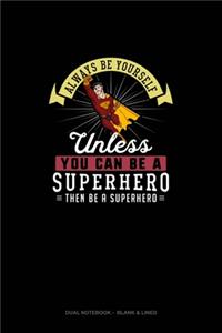 Always Be Yourself Unless You Can Be A Superhero Then Be A Superhero