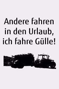 Andere fahren in den Urlaub, ich fahre Gülle!