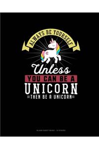 Always Be Yourself Unless You Can Be A Unicorn Then Be A Unicorn