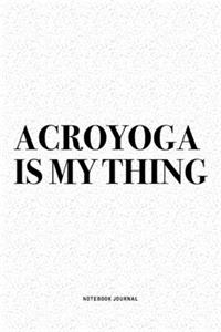 Acroyoga Is My Thing: A 6x9 Inch Notebook Journal Diary With A Bold Text Font Slogan On A Matte Cover and 120 Blank Lined Pages Makes A Great Alternative To A Card