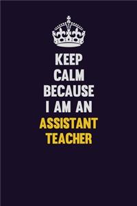 Keep Calm Because I Am An Assistant Teacher