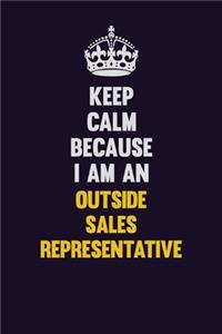 Keep calm Because I Am An Outside Sales Representative