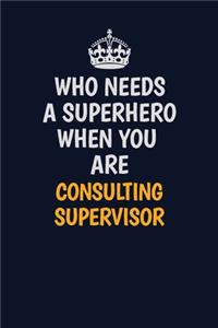 Who Needs A Superhero When You Are Consulting Supervisor: Career journal, notebook and writing journal for encouraging men, women and kids. A framework for building your career.