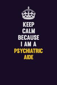 Keep Calm Because I Am A Psychiatric Aide