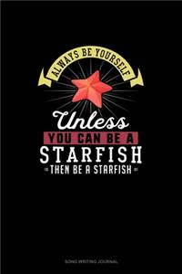 Always Be Yourself Unless You Can Be A Starfish Then Be A Starfish