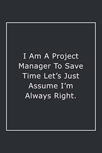 I Am A Project Manager To Save Time Let's Just Assume I'm Always Right.
