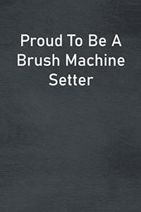 Proud To Be A Brush Machine Setter