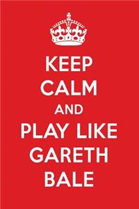 Keep Calm and Play Like Gareth Bale: Gareth Bale Designer Notebook