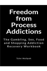 Freedom from Process Addictions: The Gambling, Sex, Food and Shopping Addiction Recovery Workbook