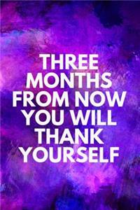 Three Months from Now You Will Thank Yourself