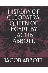 History of Cleopatra, Queen of Egypt. by Jacob Abbott.