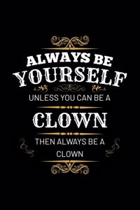 Always Be Yourself Unless You Can Be a Clown Then Always Be a Clown