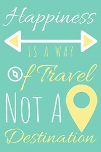 Happiness Is a Way of Travel Not a Destination Journal: A Blank Lined Inspirational and Motivational Notebook