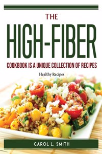 The High-Fiber Cookbook is a unique collection of recipes