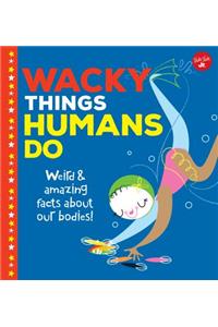 Wacky Things Humans Do