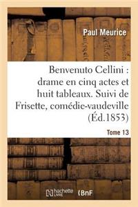 Benvenuto Cellini: Drame En Cinq Actes Et Huit Tableaux. Suivi de Frisette Tome 13