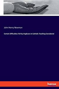 Certain Difficulties Felt by Anglicans in Catholic Teaching Considered