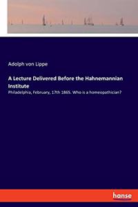 Lecture Delivered Before the Hahnemannian Institute: Philadelphia, February, 17th 1865. Who is a homeopathician?