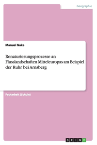 Renaturierungsprozesse an Flusslandschaften Mitteleuropas am Beispiel der Ruhr bei Arnsberg