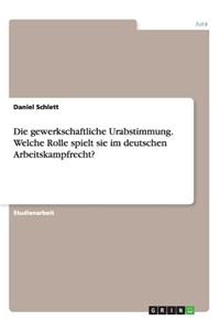 Die gewerkschaftliche Urabstimmung. Welche Rolle spielt sie im deutschen Arbeitskampfrecht?