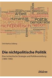 nichtpolitische Politik. Eine tschechische Strategie und Politikvorstellung (1890-1940).