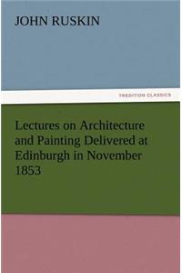 Lectures on Architecture and Painting Delivered at Edinburgh in November 1853
